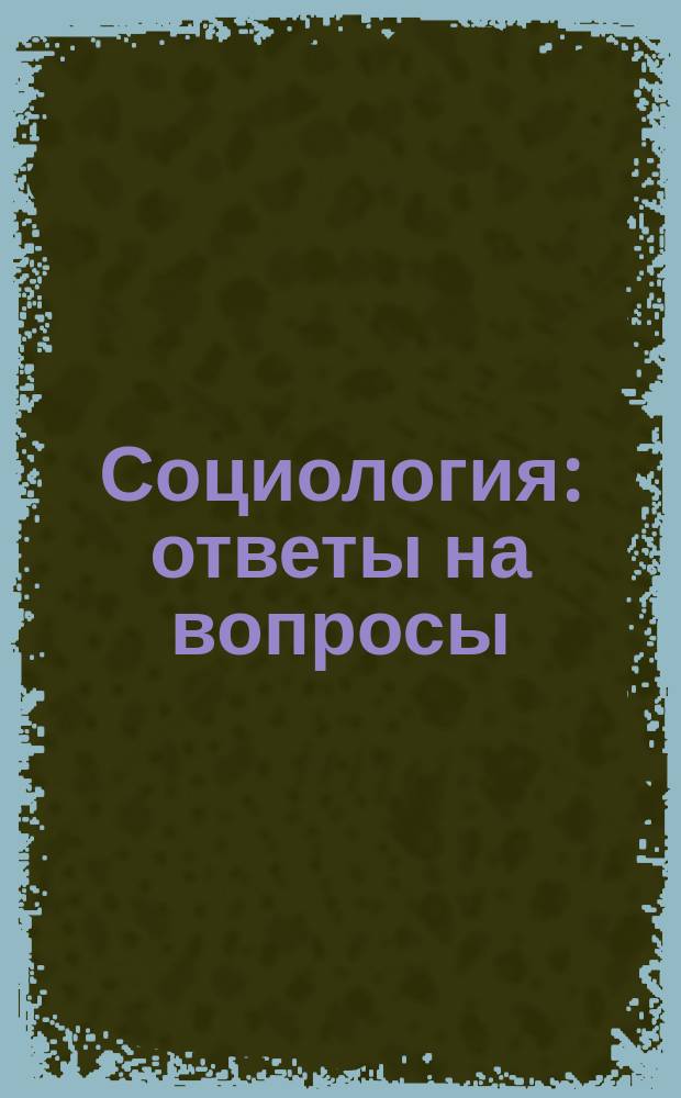 Социология: ответы на вопросы: Уч.-практич. пособие