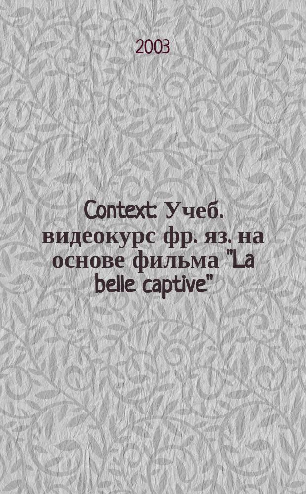 Context : Учеб. видеокурс фр. яз. на основе фильма "La belle captive" (Прекрасная пленница)