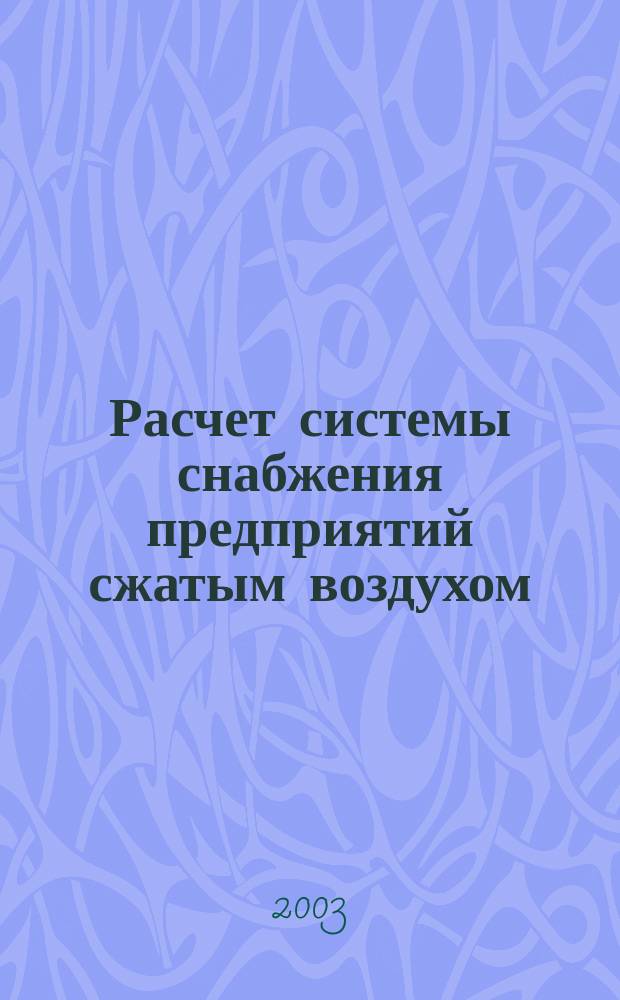 Расчет системы снабжения предприятий сжатым воздухом : Учеб. пособие по курсу Технол. энергоносители предприятий для студентов вузов, обучающихся по спец. 100700 - "Пром. теплоэнергетика" направления 650800 - "Теплоэнергетика"