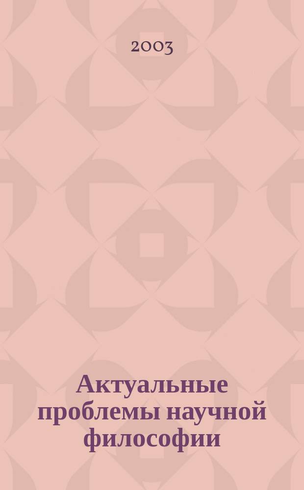 Актуальные проблемы научной философии : (Материалы общерос. науч. конф., Пермь, 16-17 апр. 2003 г.) : В 2 т