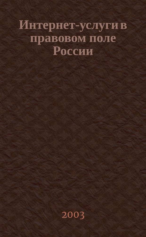 Интернет-услуги в правовом поле России : Анализ действующего и проектируемого законодательства. Тексты нормат.-правовых актов