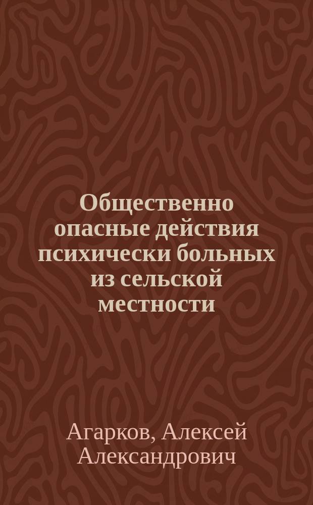 Общественно опасные действия психически больных из сельской местности : Автореф. дис. на соиск. учен. степ. к.м.н. : Спец. 14.00.18