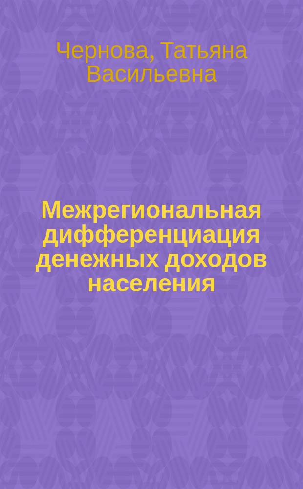 Межрегиональная дифференциация денежных доходов населения: методология и методы оценки : Автореф. дис. на соиск. учен. степ. д.э.н. : Спец. 08.00.12