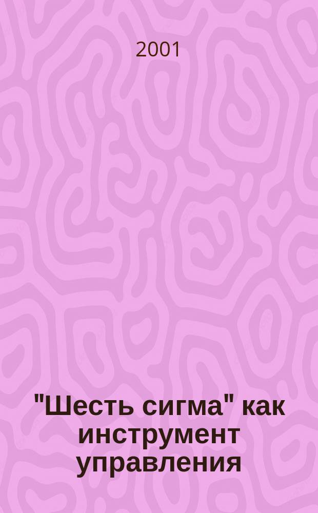 "Шесть сигма" как инструмент управления : Сб. ст.