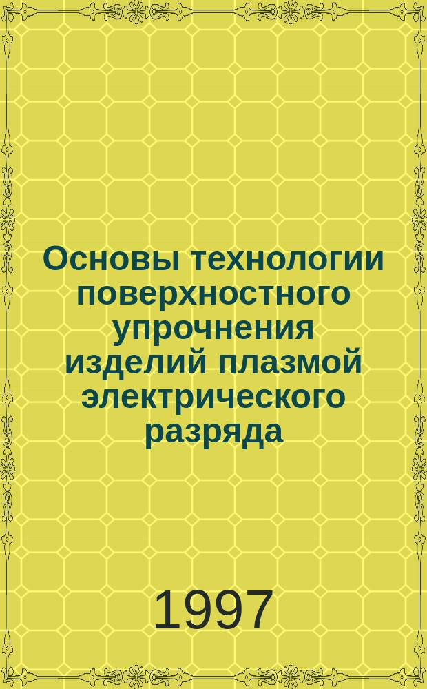 Основы технологии поверхностного упрочнения изделий плазмой электрического разряда : Автореф. дис. на соиск. учен. степ. д.т.н. : Спец. 05.03.06