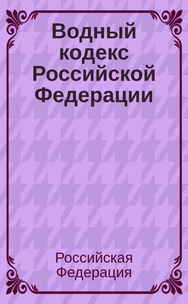 Водный кодекс Российской Федерации : Офиц. текст, действующая ред