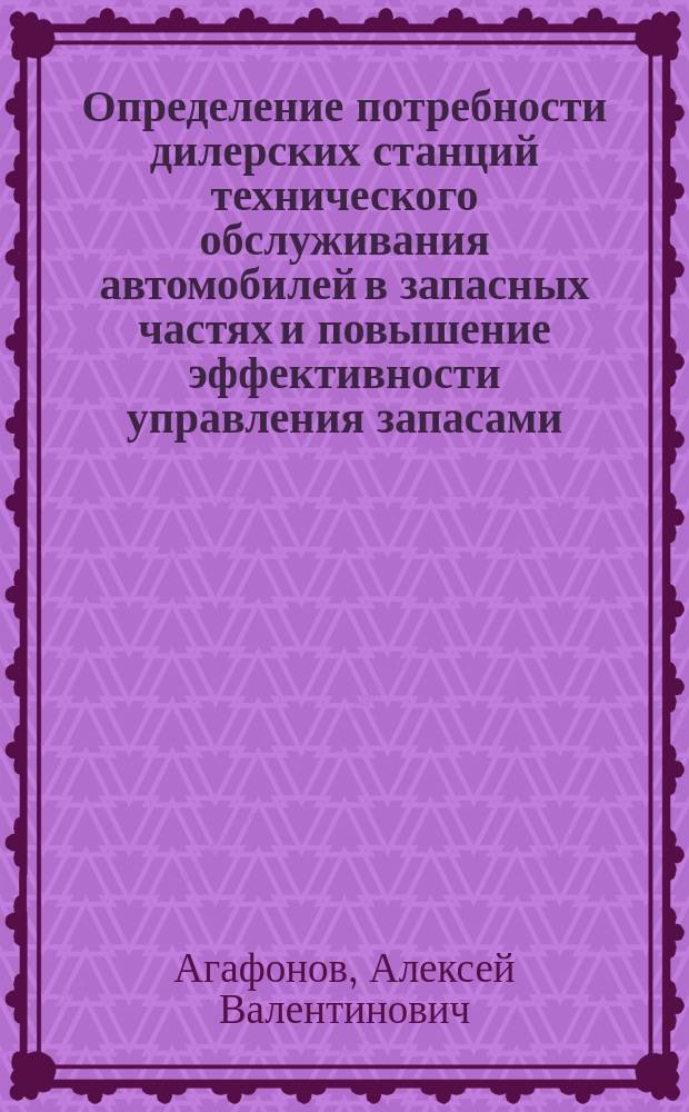 Определение потребности дилерских станций технического обслуживания автомобилей в запасных частях и повышение эффективности управления запасами : Автореф. дис. на соиск. учен. степ. к.т.н. : Спец. 05.22.10