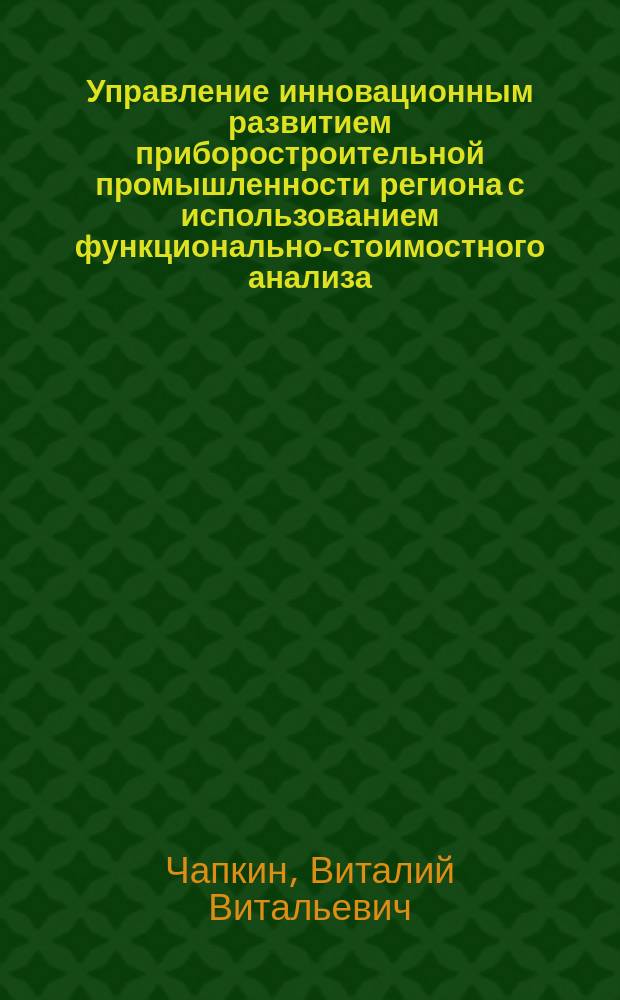 Управление инновационным развитием приборостроительной промышленности региона с использованием функционально-стоимостного анализа : Автореф. дис. на соиск. учен. степ. к.э.н. : Спец. 08.00.05