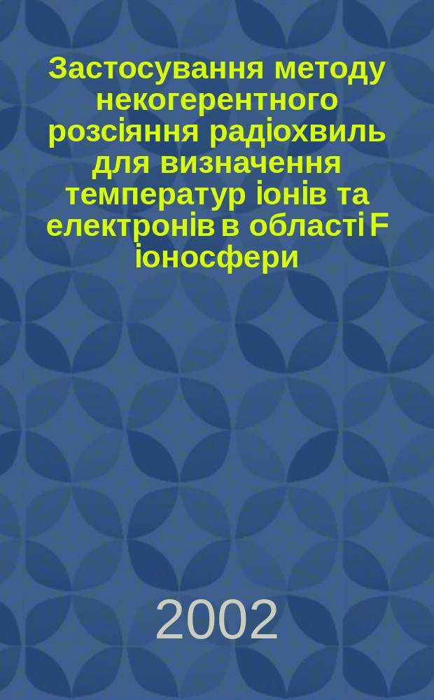 Застосування методу некогерентного розсiяння радiохвиль для визначення температур iонiв та електронiв в областi F iоносфери : Автореф. дис. на соиск. учен. степ. к.ф.-м.н. : Спец. 01.04.03