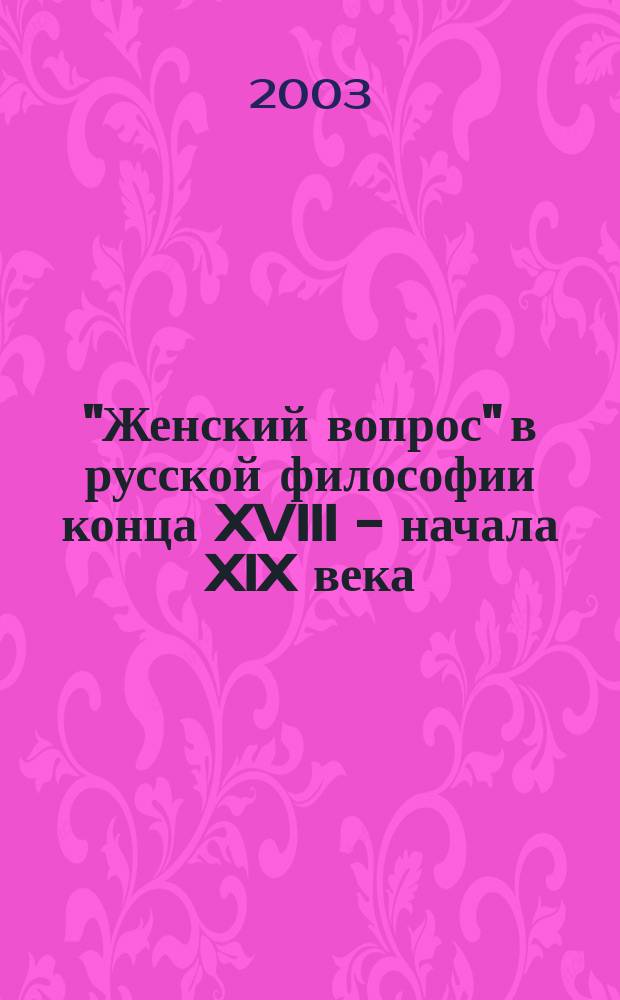 "Женский вопрос" в русской философии конца XVIII - начала XIX века : Учеб. пособие по дисциплине "История рус. философии" для всех специальностей