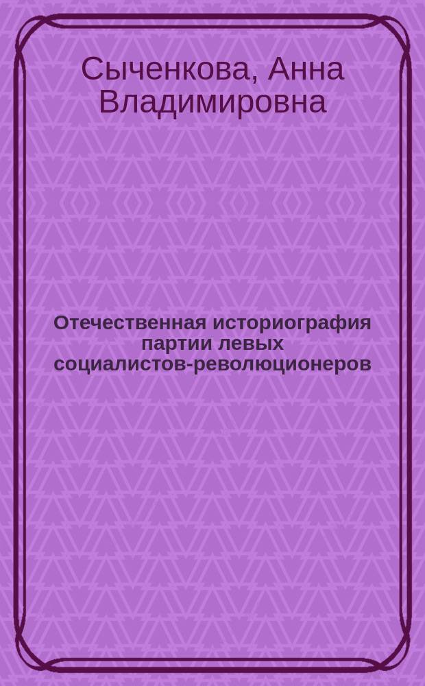 Отечественная историография партии левых социалистов-революционеров : Автореф. дис. на соиск. учен. степ. к.ист.н. : Спец. 07.00.09