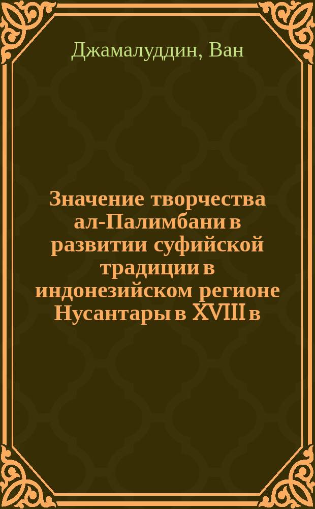 Значение творчества ал-Палимбани в развитии суфийской традиции в индонезийском регионе Нусантары в XVIII в. : Автореф. дис. на соиск. учен. степ. к.ист.н. : Спец. 07.00.03