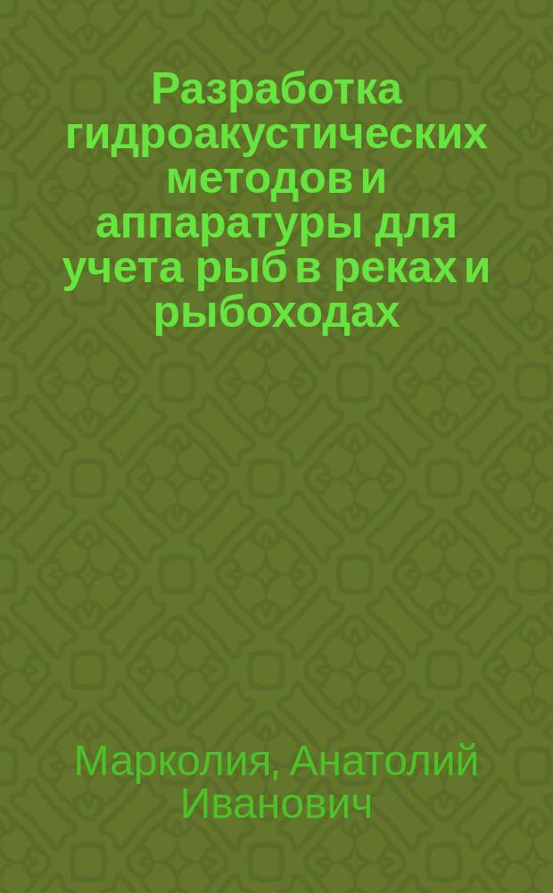 Разработка гидроакустических методов и аппаратуры для учета рыб в реках и рыбоходах : Автореф. дис. на соиск. учен. степ. д.т.н. : Спец. (01.04.06)