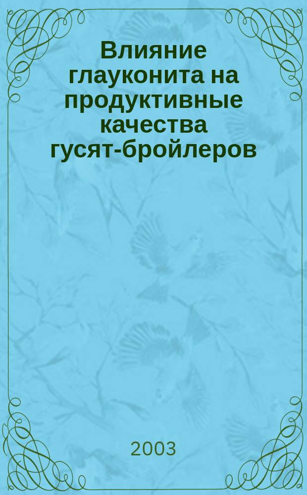 Влияние глауконита на продуктивные качества гусят-бройлеров : Автореф. дис. на соиск. учен. степ. к.с.-х.н. : Спец. (06.02.02)