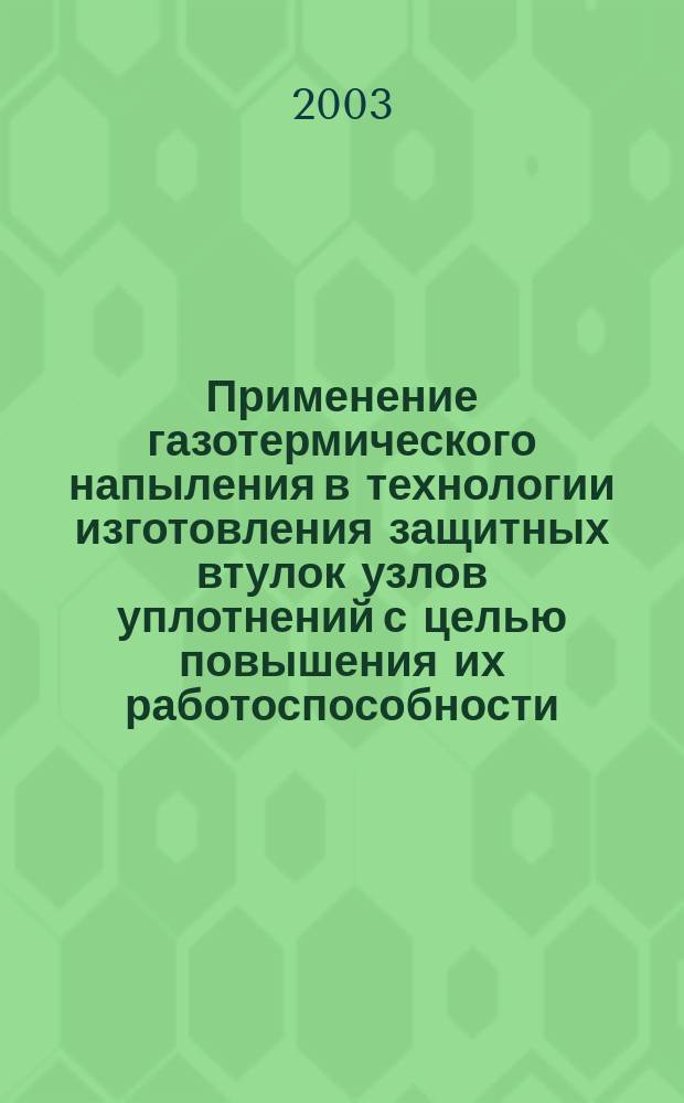Применение газотермического напыления в технологии изготовления защитных втулок узлов уплотнений с целью повышения их работоспособности : Автореф. дис. на соиск. учен. степ. к.т.н. : Спец. (05.03.01) : Спец. (05.02.01)
