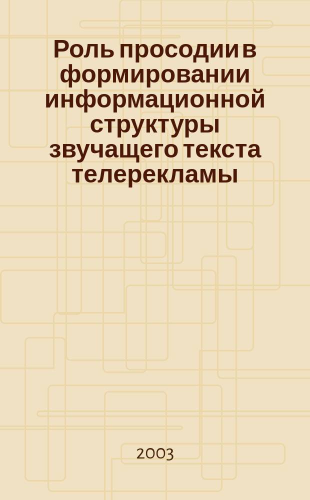 Роль просодии в формировании информационной структуры звучащего текста телерекламы: (На материале англ. яз.) : Автореф. дис. на соиск. учен. степ. к.филол.н. : Спец. (10.02.04)