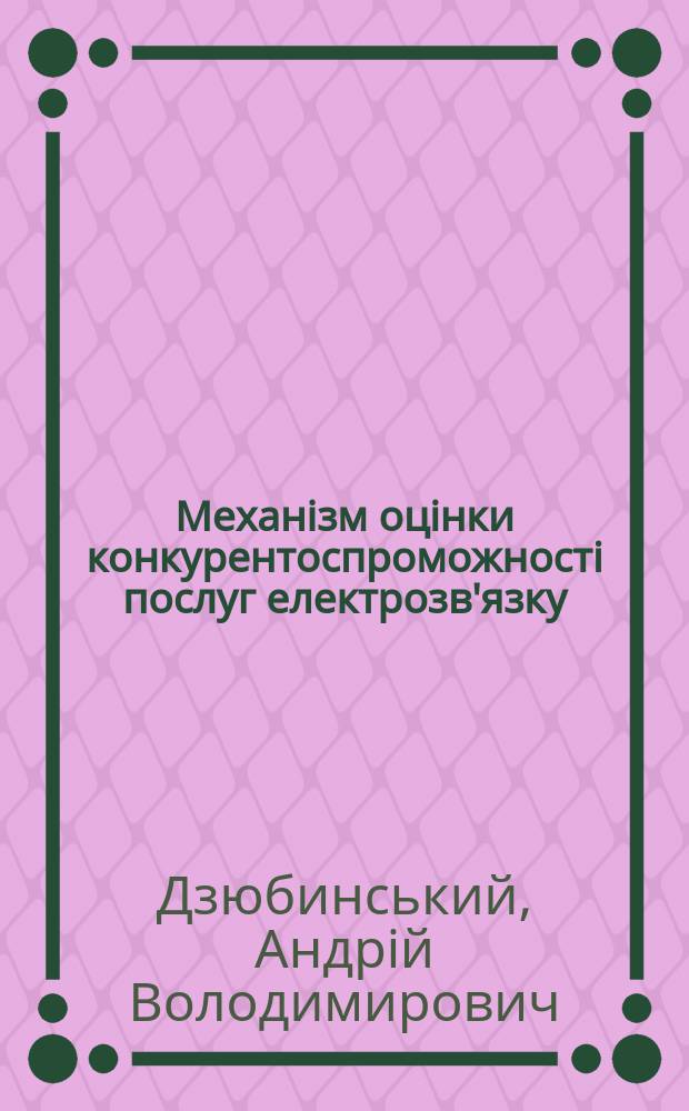 Механiзм оцiнки конкурентоспроможностi послуг електрозв'язку : Автореф. дис. на соиск. учен. степ. к.э.н. : Спец. 08.07.04