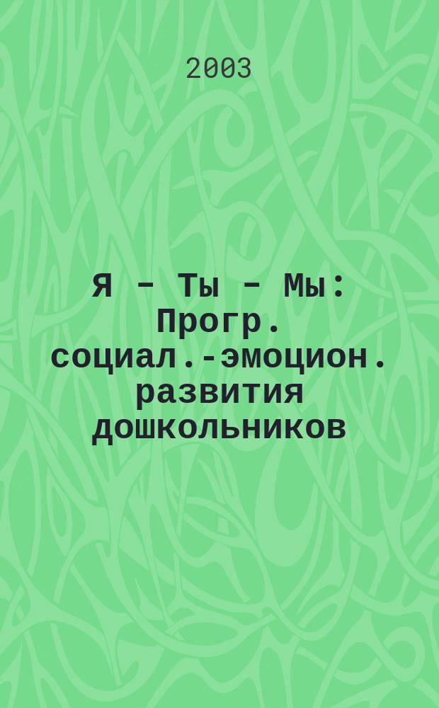 Я - Ты - Мы : Прогр. социал.-эмоцион. развития дошкольников : Пособие для педагогов и психологов