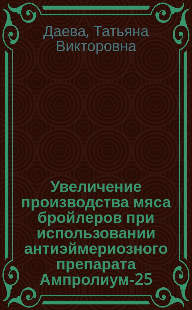 Увеличение производства мяса бройлеров при использовании антиэймериозного препарата Ампролиум-25 : Автореф. дис. на соиск. учен. степ. к.с.-х.н. : Спец. 06.02.04
