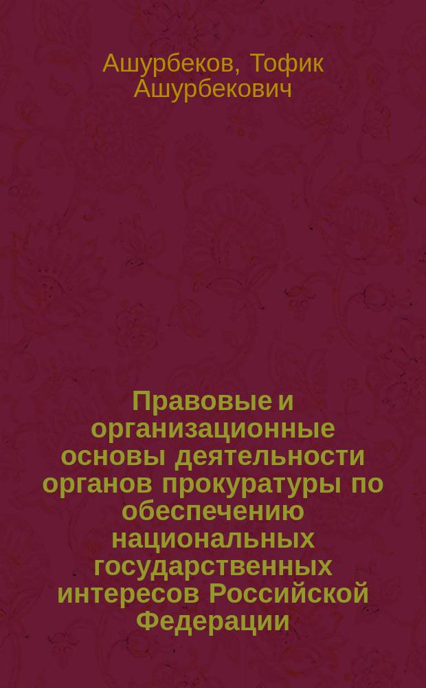Правовые и организационные основы деятельности органов прокуратуры по обеспечению национальных государственных интересов Российской Федерации : Автореф. дис. на соиск. учен. степ. к.ю.н. : Спец. 12.00.11
