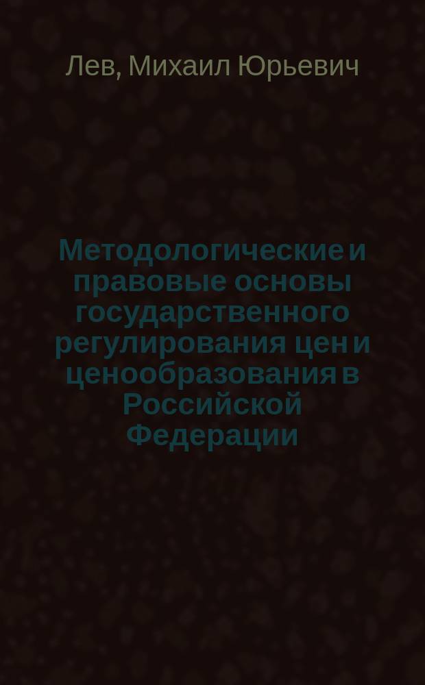 Методологические и правовые основы государственного регулирования цен и ценообразования в Российской Федерации : Автореф. дис. на соиск. учен. степ. к.э.н. : Спец. 08.00.05