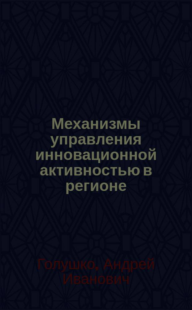 Механизмы управления инновационной активностью в регионе : Автореф. дис. на соиск. учен. степ. к.э.н. : Спец. 08.00.05