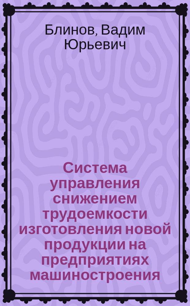 Система управления снижением трудоемкости изготовления новой продукции на предприятиях машиностроения : Автореф. дис. на соиск. учен. степ. к.э.н. : Спец. 08.00.05