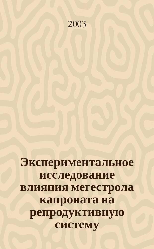 Экспериментальное исследование влияния мегестрола капроната на репродуктивную систему : Автореф. дис. на соиск. учен. степ. к.м.н. : Спец. 14.00.25