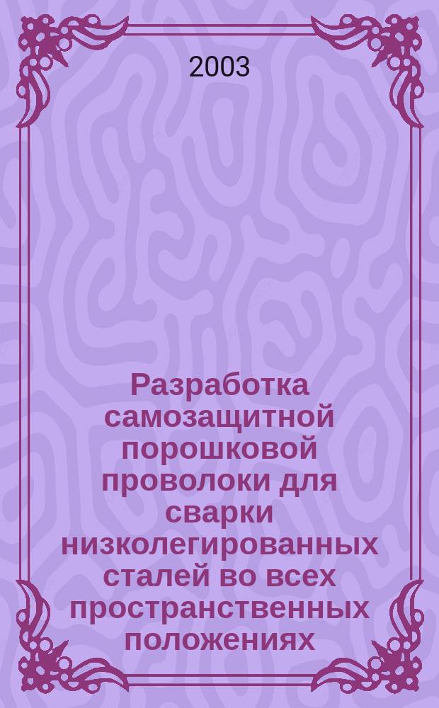 Разработка самозащитной порошковой проволоки для сварки низколегированных сталей во всех пространственных положениях : Автореф. дис. на соиск. учен. степ. к.т.н. : Спец. 05.03.06