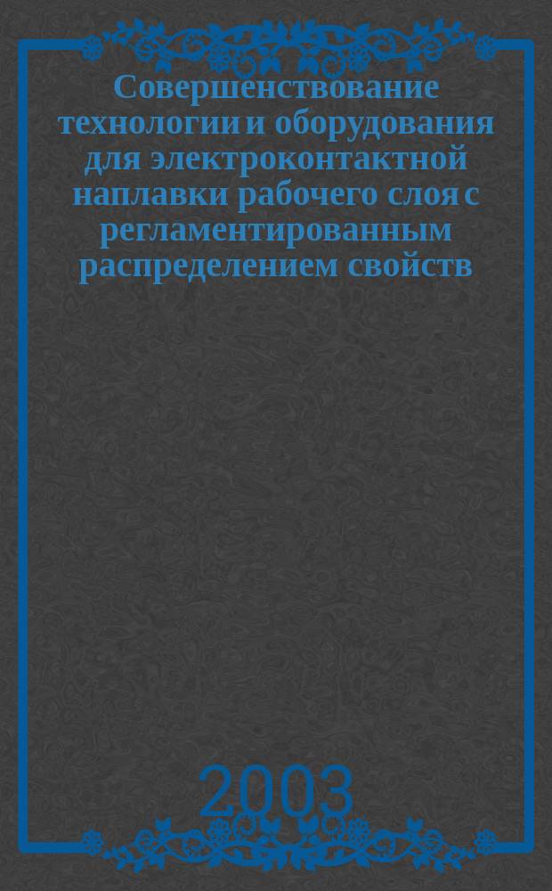 Совершенствование технологии и оборудования для электроконтактной наплавки рабочего слоя с регламентированным распределением свойств : Автореф. дис. на соиск. учен. степ. к.т.н. : Спец. 05.03.06