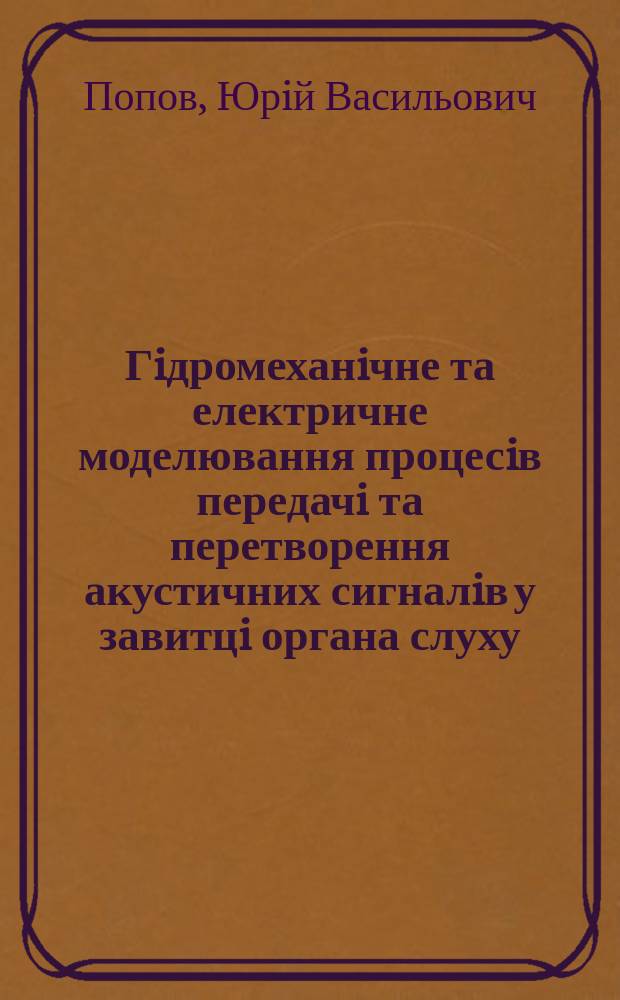 Гiдромеханiчне та електричне моделювання процесiв передачi та перетворення акустичних сигналiв у завитцi органа слуху : Автореф. дис. на соиск. учен. степ. д.б.н. : Спец. 03.00.02