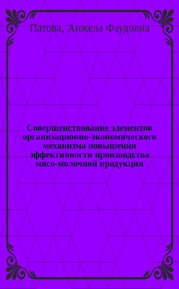 Совершенствование элементов организационно-экономического механизма повышения эффективности производства мясо-молочной продукции : Автореф. дис. на соиск. учен. степ. к.э.н. : Спец. 08.00.05