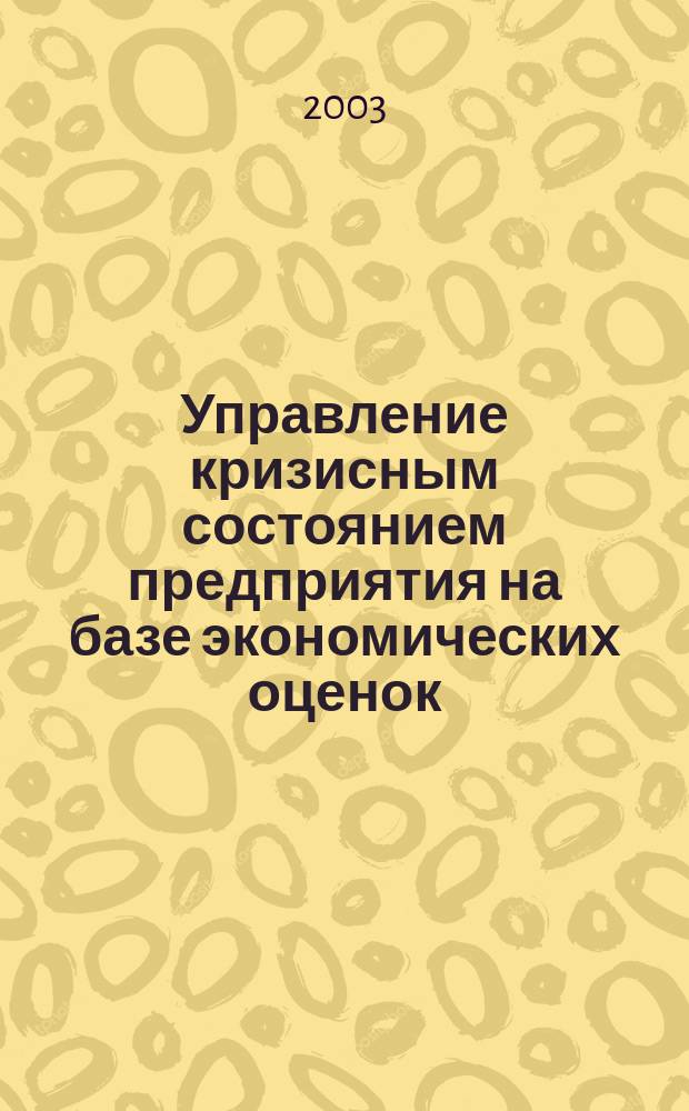 Управление кризисным состоянием предприятия на базе экономических оценок : Автореф. дис. на соиск. учен. степ. к.э.н. : Спец. 08.00.05