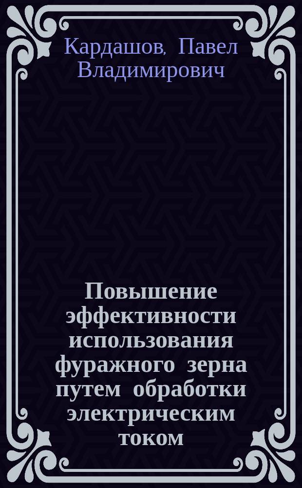 Повышение эффективности использования фуражного зерна путем обработки электрическим током : Автореф. дис. на соиск. учен. степ. к.т.н. : Спец. 05.20.02