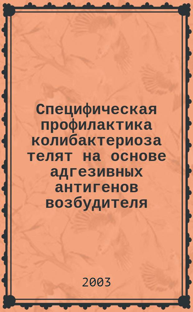 Специфическая профилактика колибактериоза телят на основе адгезивных антигенов возбудителя : Автореф. дис. на соиск. учен. степ. к.вет.н. : Спец. 16.00.03