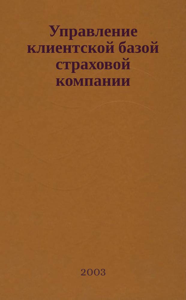 Управление клиентской базой страховой компании : Автореф. дис. на соиск. учен. степ. к.э.н. : Спец. 08.00.05; Спец. 08.00.10