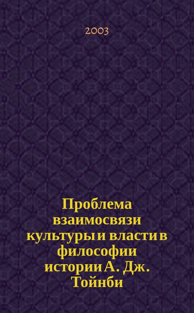 Проблема взаимосвязи культуры и власти в философии истории А. Дж. Тойнби : Автореф. дис. на соиск. учен. степ. к.филос.н. : Спец. 09.00.03