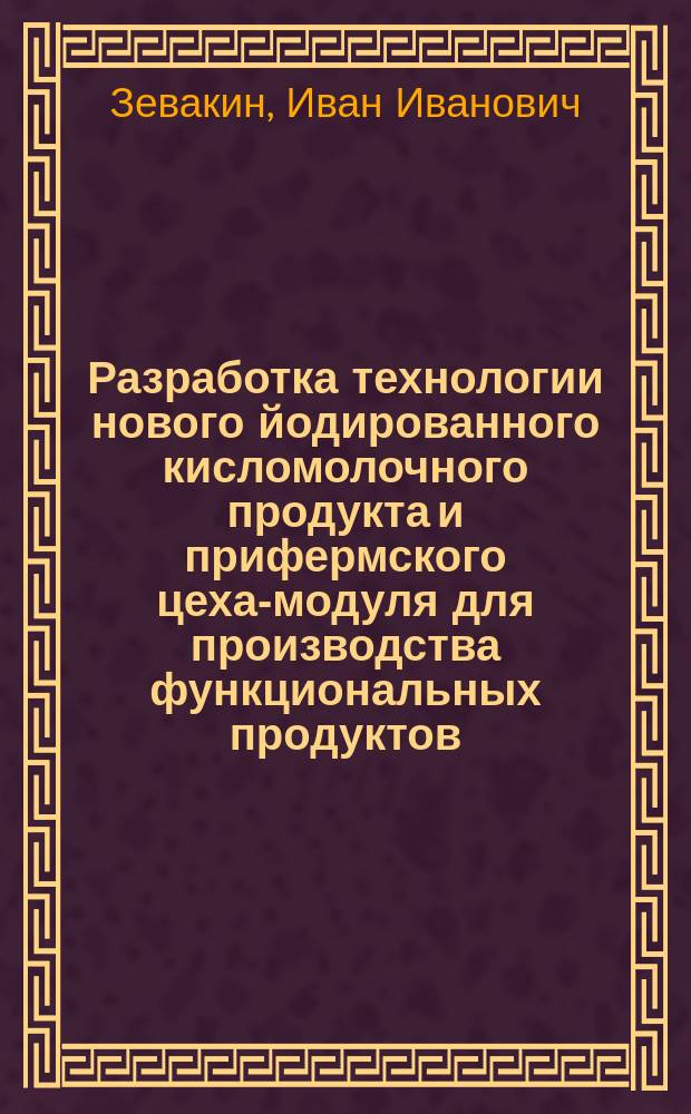 Разработка технологии нового йодированного кисломолочного продукта и прифермского цеха-модуля для производства функциональных продуктов : Автореф. дис. на соиск. учен. степ. к.с.-х.н. : Спец. 06.02.04. : Спец. 05.18.04