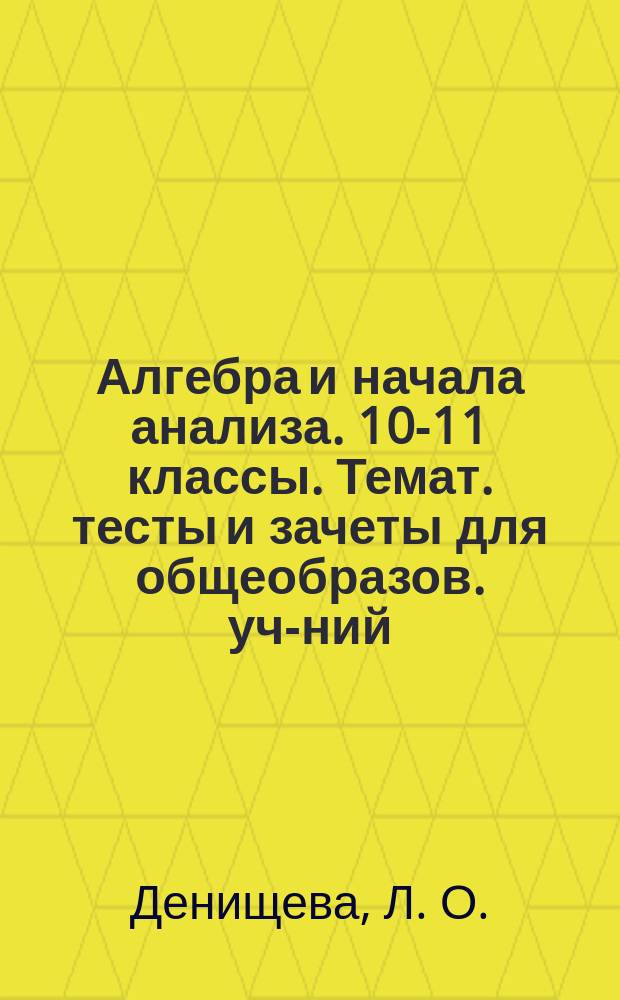 Алгебра и начала анализа. 10-11 классы. Темат. тесты и зачеты для общеобразов. уч-ний