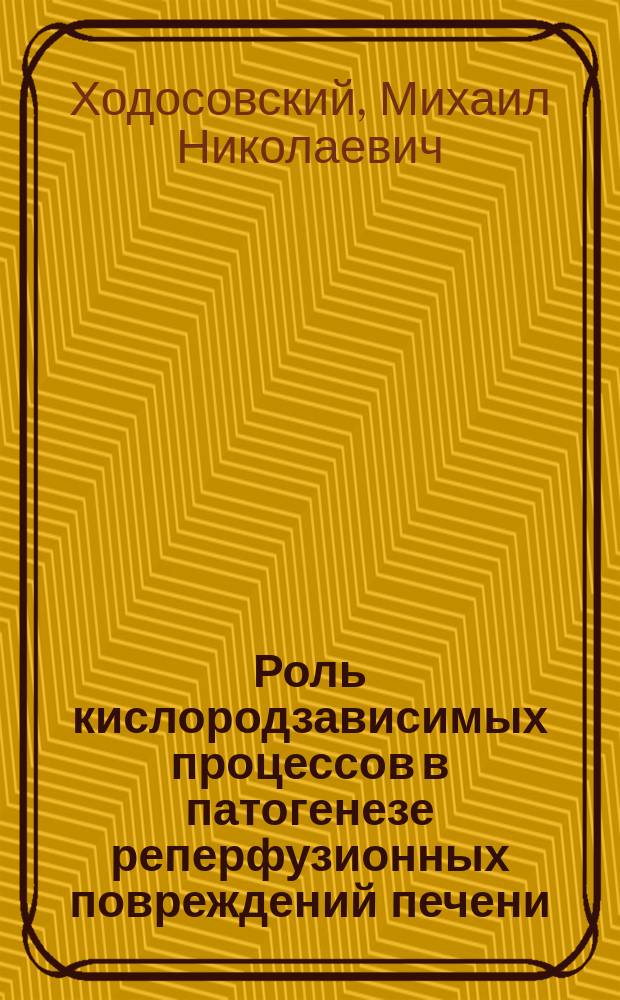 Роль кислородзависимых процессов в патогенезе реперфузионных повреждений печени : Автореф. дис. на соиск. учен. степ. к.м.н. : Спец. 14.00.16