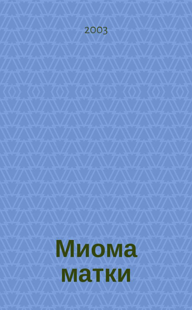 Миома матки : (Соврем. пробл. этиологии, патогенеза, диагностики и лечения)