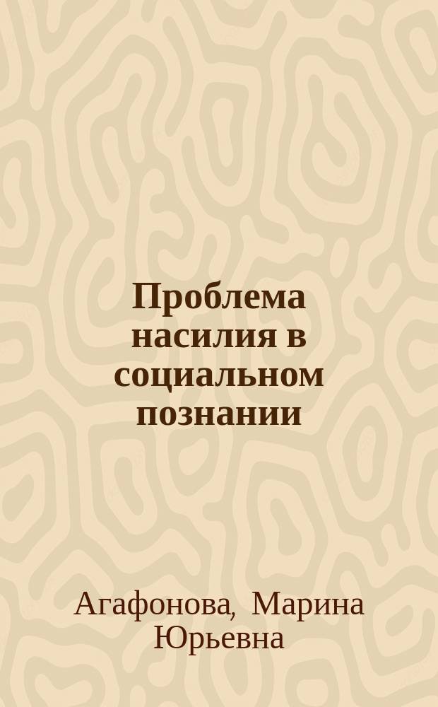 Проблема насилия в социальном познании : Автореф. дис. на соиск. учен. степ. д.филос.н. : Спец. 09.00.11