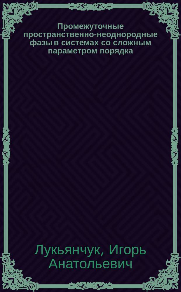 Промежуточные пространственно-неоднородные фазы в системах со сложным параметром порядка: вихри, дислокации, домены : Автореф. дис. на соиск. учен. степ. д.ф.-м.н. : Спец. 01.04.02