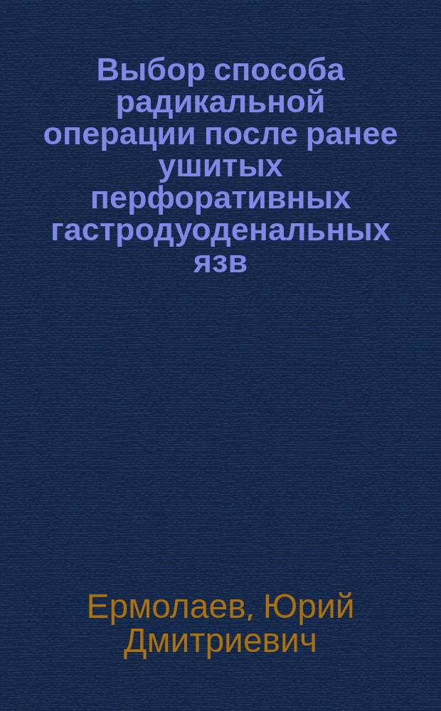 Выбор способа радикальной операции после ранее ушитых перфоративных гастродуоденальных язв : Автореф. дис. на соиск. учен. степ. к.м.н. : Спец. 14.00.27