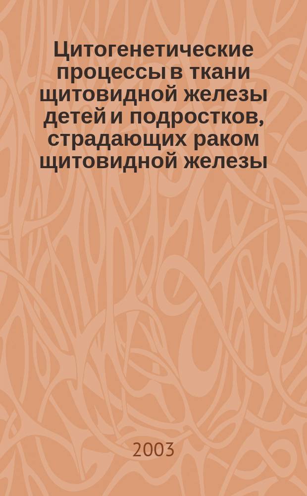 Цитогенетические процессы в ткани щитовидной железы детей и подростков, страдающих раком щитовидной железы : Автореф. дис. на соиск. учен. степ. к.б.н. : Спец. 03.00.15