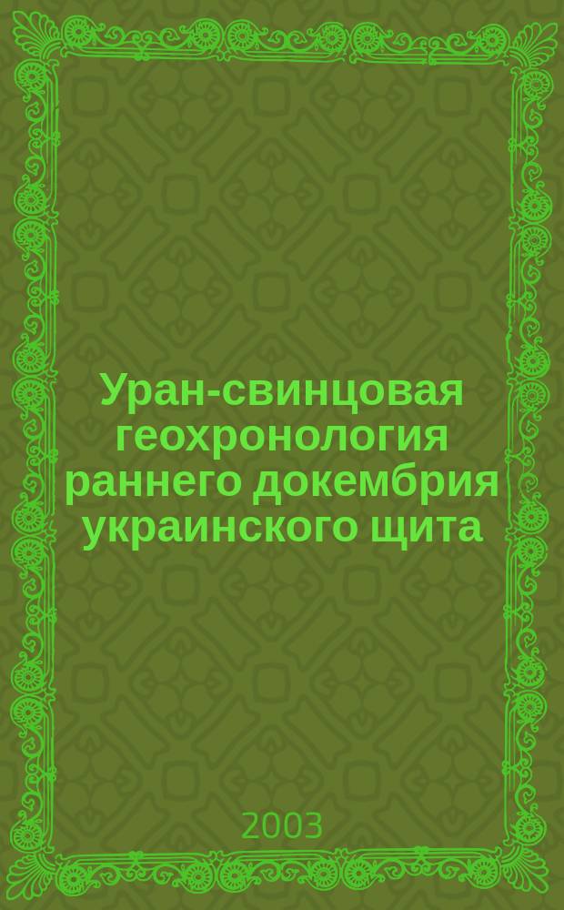 Уран-свинцовая геохронология раннего докембрия украинского щита : Автореф. дис. на соиск. учен. степ. д.геол.н. : Спец. 04.00.02