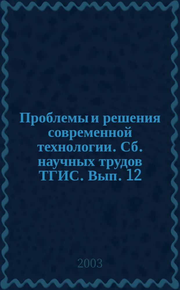 Проблемы и решения современной технологии. Сб. научных трудов ТГИС. Вып. 12