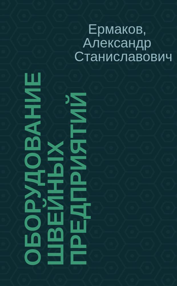 Оборудование швейных предприятий : Учебник : Для образоват. учреждений нач. проф. образования : Учеб. пособие для студентов учрежений сред. проф. образования, обучающихся по специальности 2809 "Технология швейных изделий"
