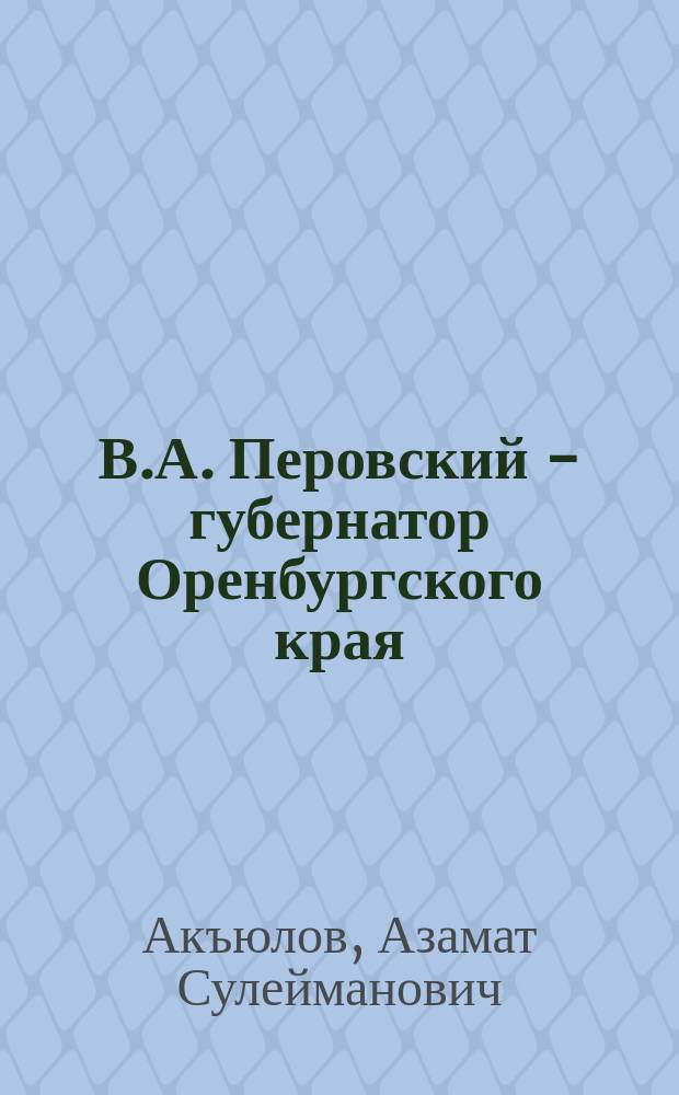 В.А. Перовский - губернатор Оренбургского края : Автореф. дис. на соиск. учен. степ. к.ист.н. : Спец. 07.00.02