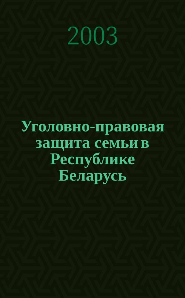 Уголовно-правовая защита семьи в Республике Беларусь : Автореф. дис. на соиск. учен. степ. к.ю.н. : Спец. 12.00.08